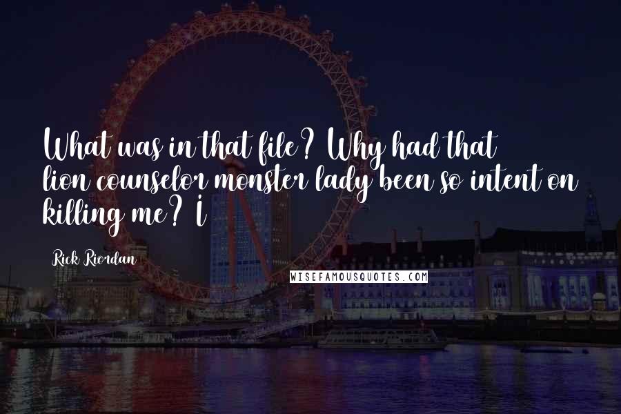 Rick Riordan Quotes: What was in that file? Why had that lion/counselor/monster lady been so intent on killing me? I