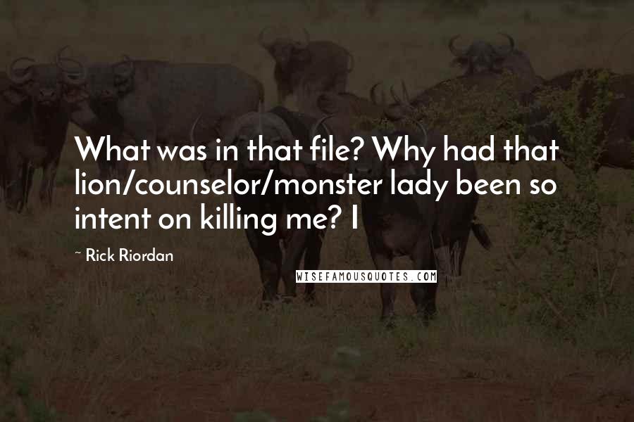 Rick Riordan Quotes: What was in that file? Why had that lion/counselor/monster lady been so intent on killing me? I