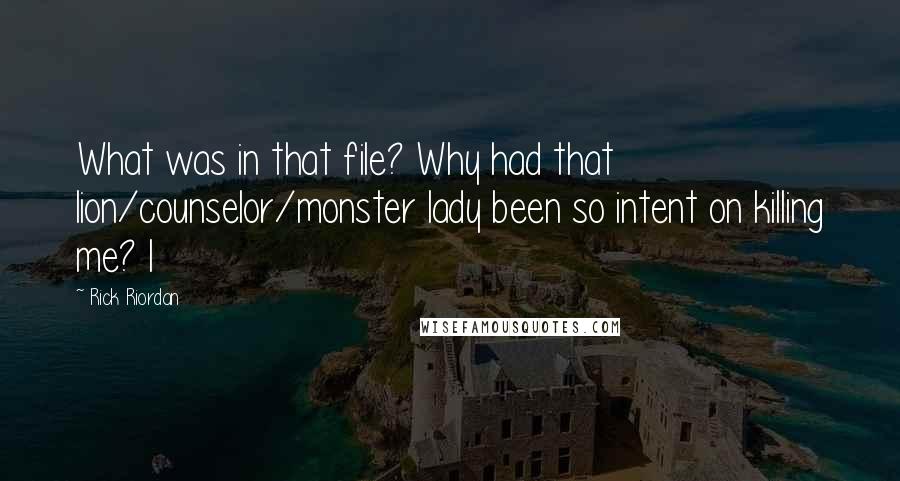 Rick Riordan Quotes: What was in that file? Why had that lion/counselor/monster lady been so intent on killing me? I