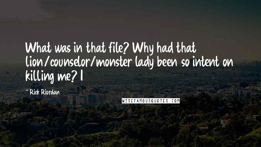 Rick Riordan Quotes: What was in that file? Why had that lion/counselor/monster lady been so intent on killing me? I