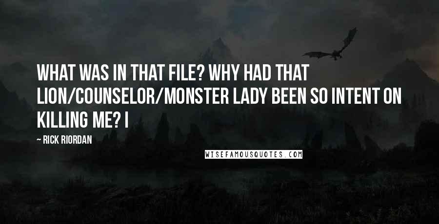 Rick Riordan Quotes: What was in that file? Why had that lion/counselor/monster lady been so intent on killing me? I