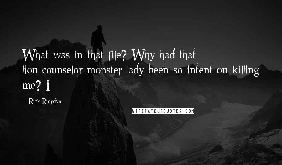 Rick Riordan Quotes: What was in that file? Why had that lion/counselor/monster lady been so intent on killing me? I