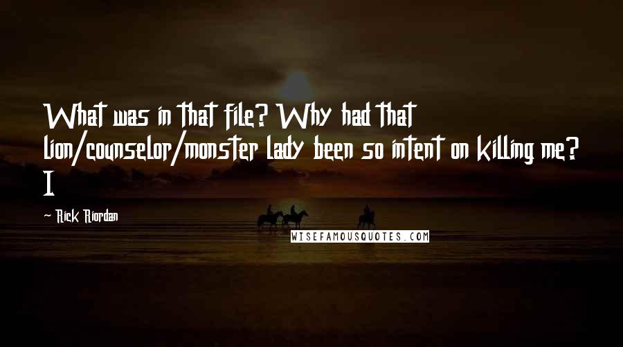 Rick Riordan Quotes: What was in that file? Why had that lion/counselor/monster lady been so intent on killing me? I