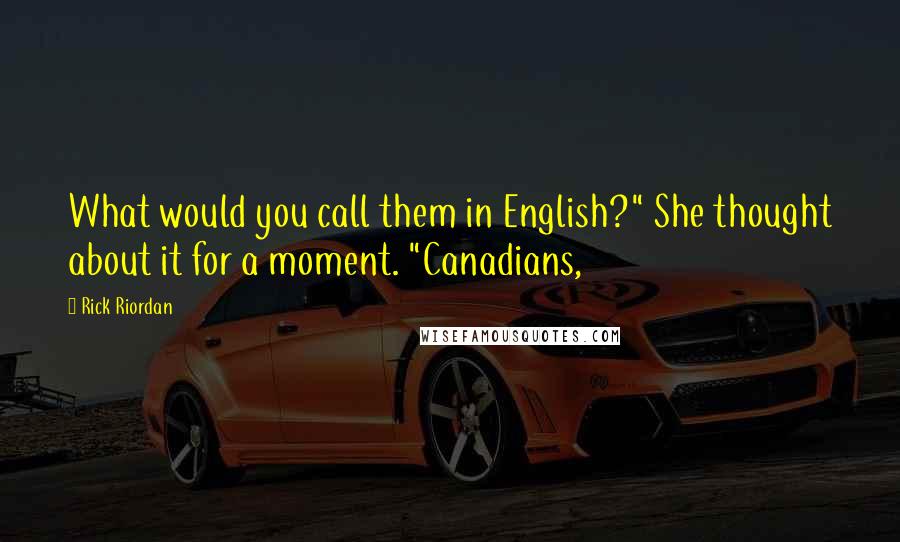 Rick Riordan Quotes: What would you call them in English?" She thought about it for a moment. "Canadians,