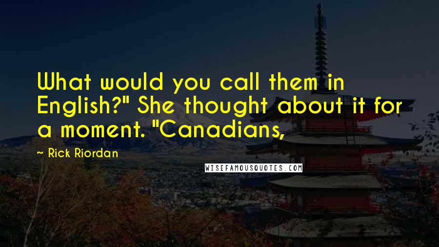 Rick Riordan Quotes: What would you call them in English?" She thought about it for a moment. "Canadians,