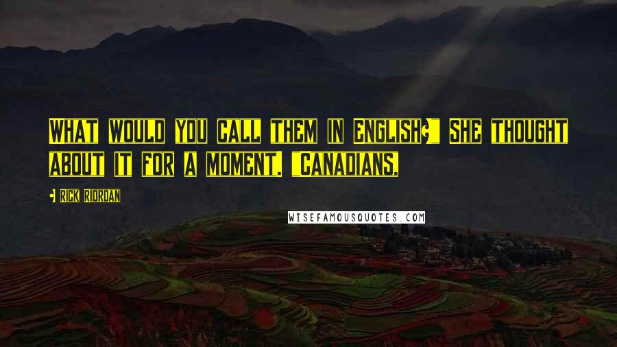 Rick Riordan Quotes: What would you call them in English?" She thought about it for a moment. "Canadians,