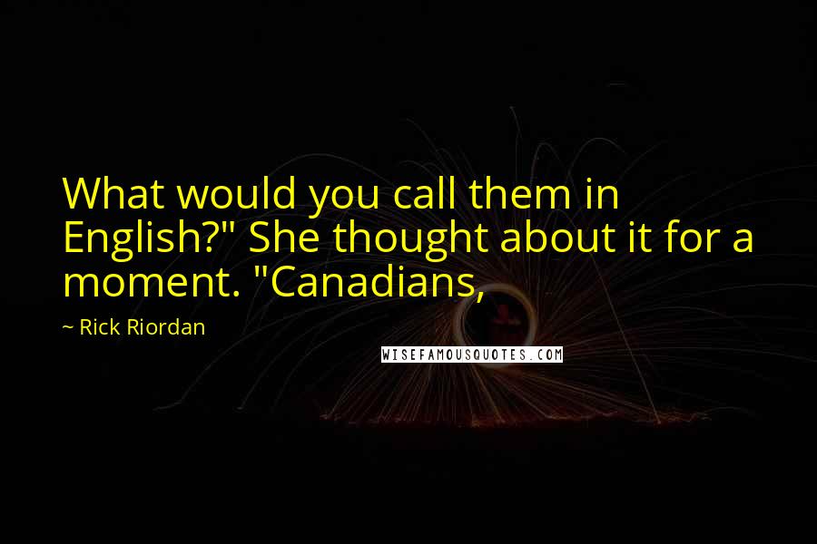 Rick Riordan Quotes: What would you call them in English?" She thought about it for a moment. "Canadians,