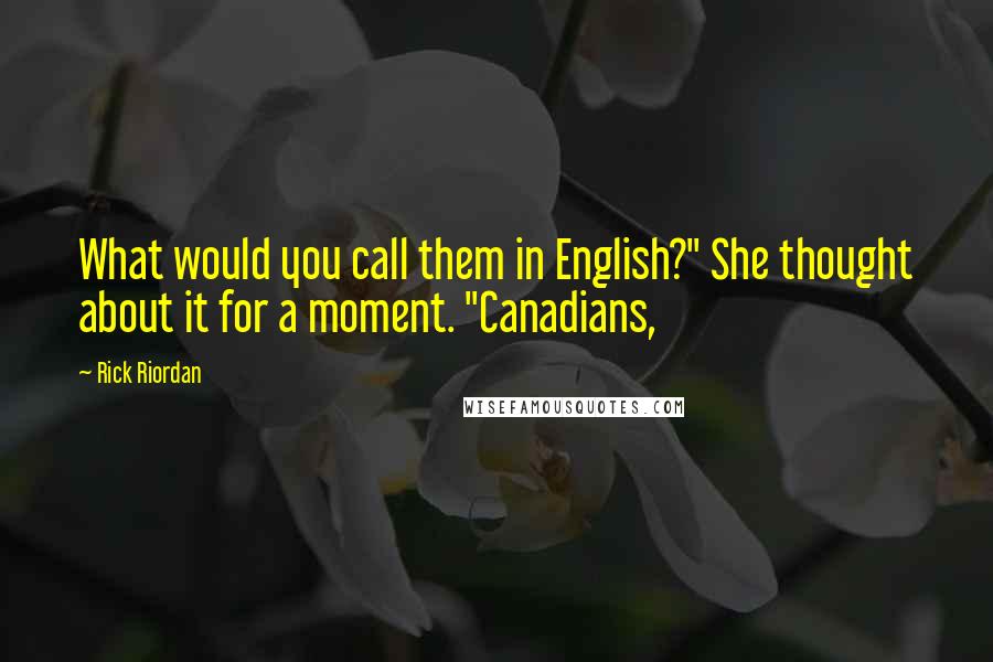 Rick Riordan Quotes: What would you call them in English?" She thought about it for a moment. "Canadians,