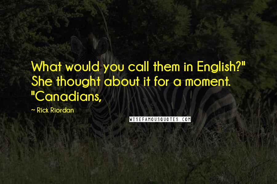 Rick Riordan Quotes: What would you call them in English?" She thought about it for a moment. "Canadians,