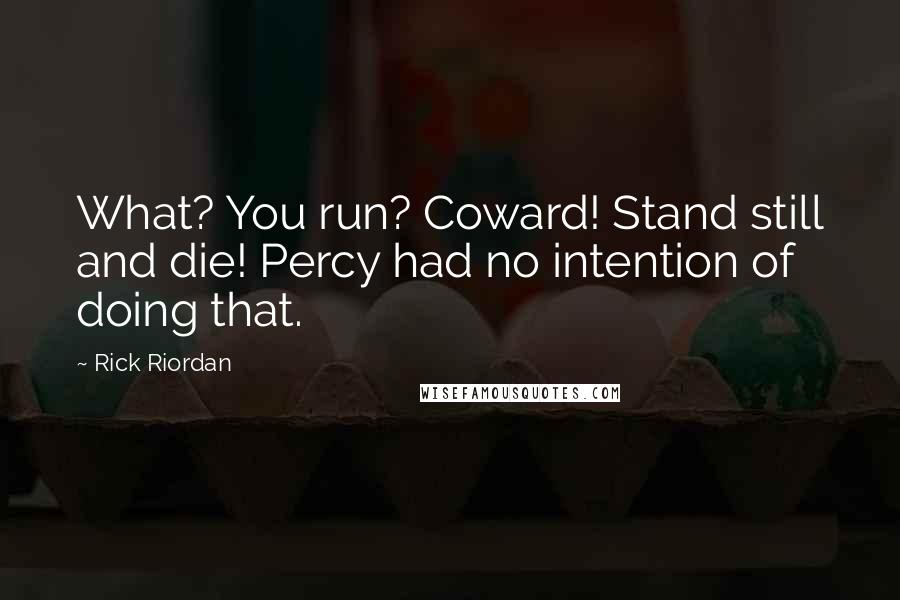 Rick Riordan Quotes: What? You run? Coward! Stand still and die! Percy had no intention of doing that.