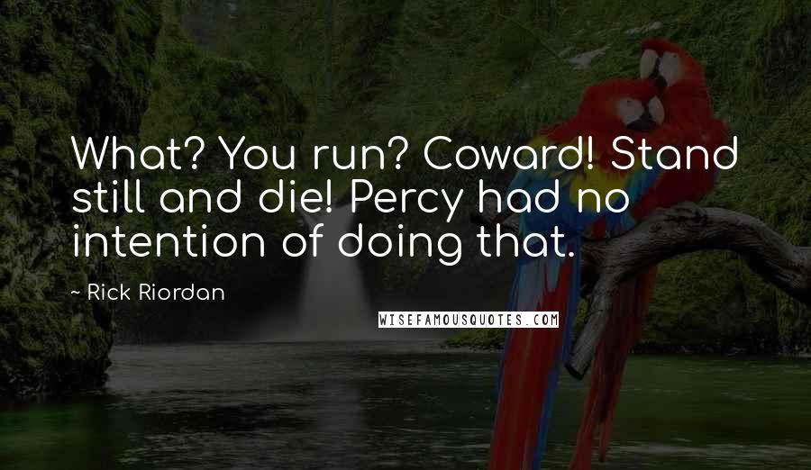 Rick Riordan Quotes: What? You run? Coward! Stand still and die! Percy had no intention of doing that.