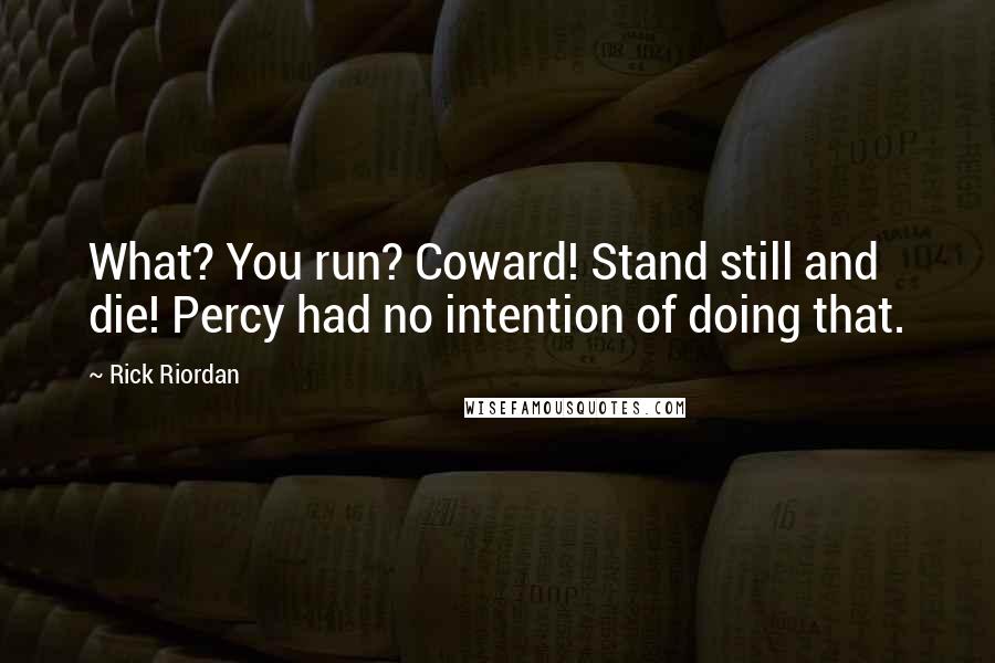 Rick Riordan Quotes: What? You run? Coward! Stand still and die! Percy had no intention of doing that.