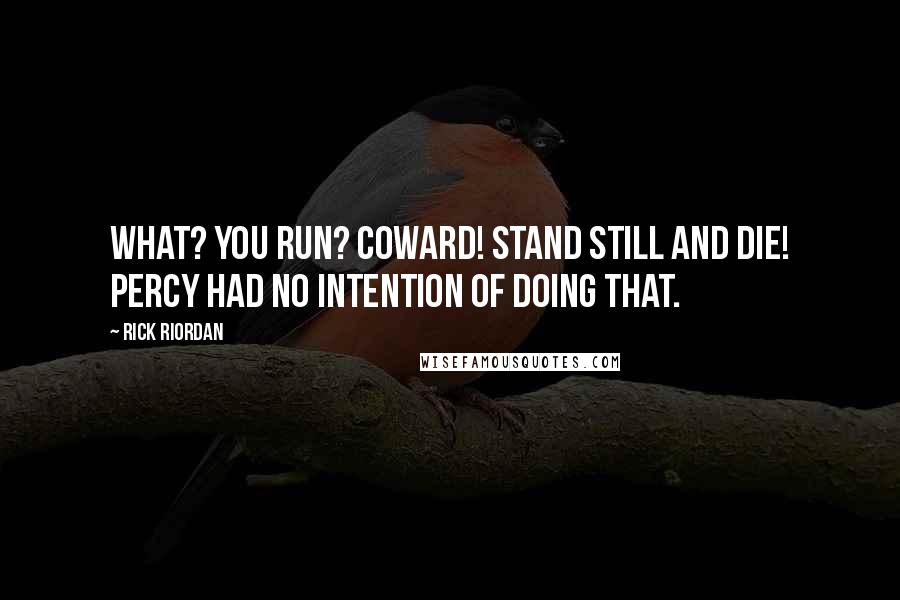 Rick Riordan Quotes: What? You run? Coward! Stand still and die! Percy had no intention of doing that.