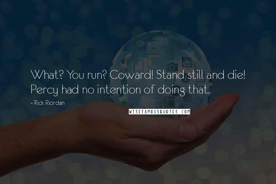 Rick Riordan Quotes: What? You run? Coward! Stand still and die! Percy had no intention of doing that.