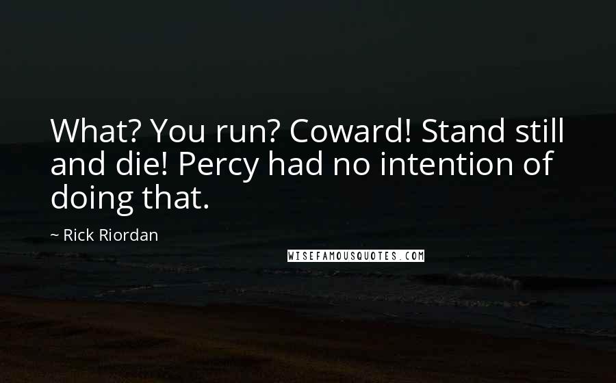 Rick Riordan Quotes: What? You run? Coward! Stand still and die! Percy had no intention of doing that.