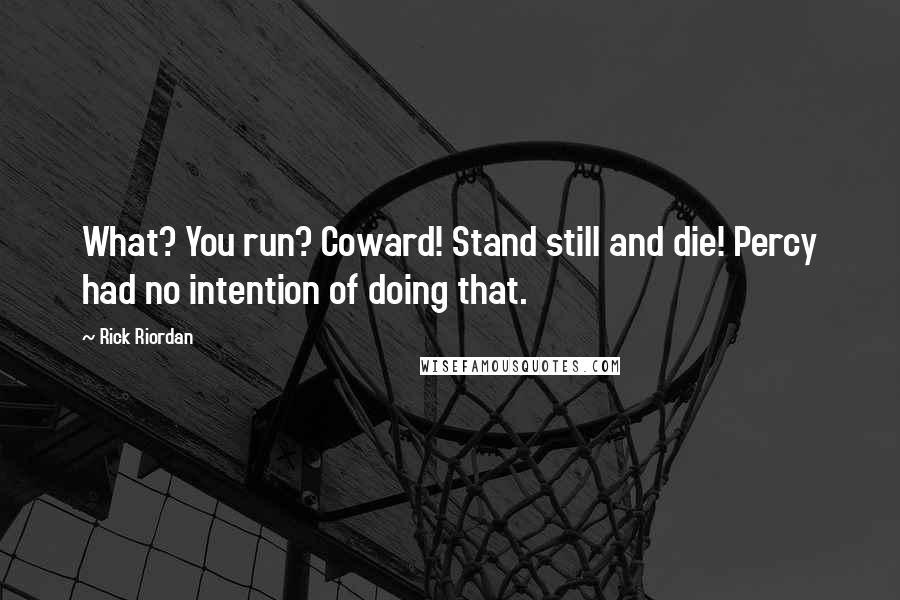 Rick Riordan Quotes: What? You run? Coward! Stand still and die! Percy had no intention of doing that.