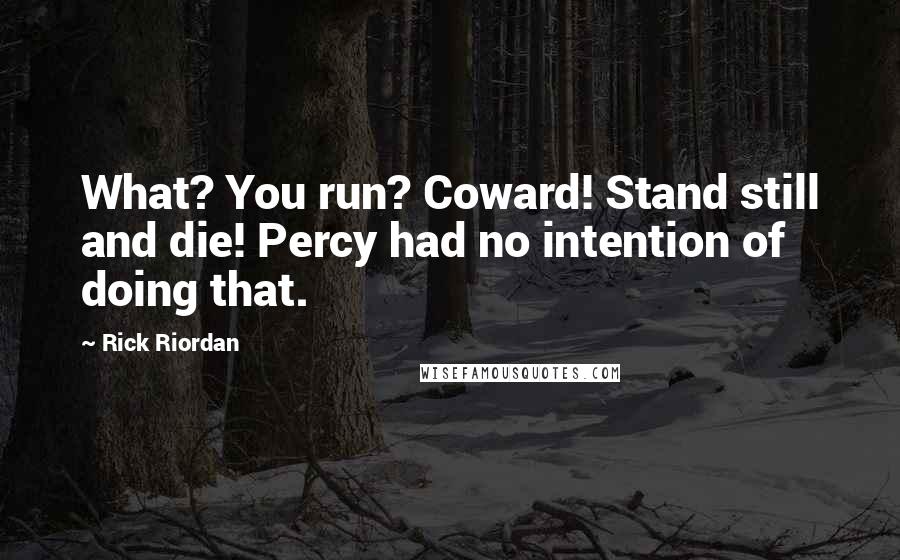 Rick Riordan Quotes: What? You run? Coward! Stand still and die! Percy had no intention of doing that.