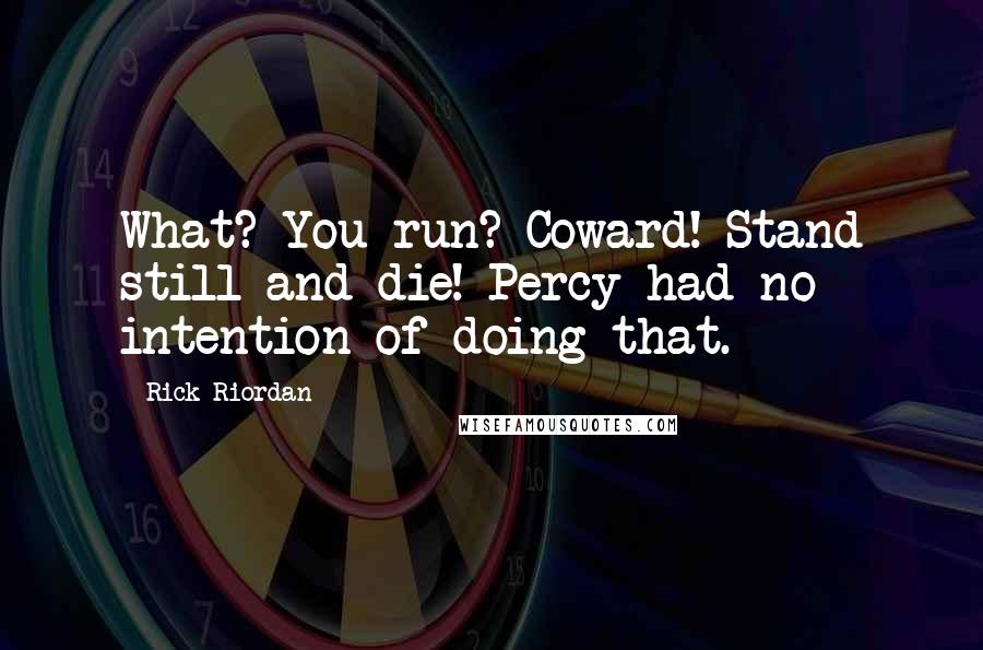 Rick Riordan Quotes: What? You run? Coward! Stand still and die! Percy had no intention of doing that.