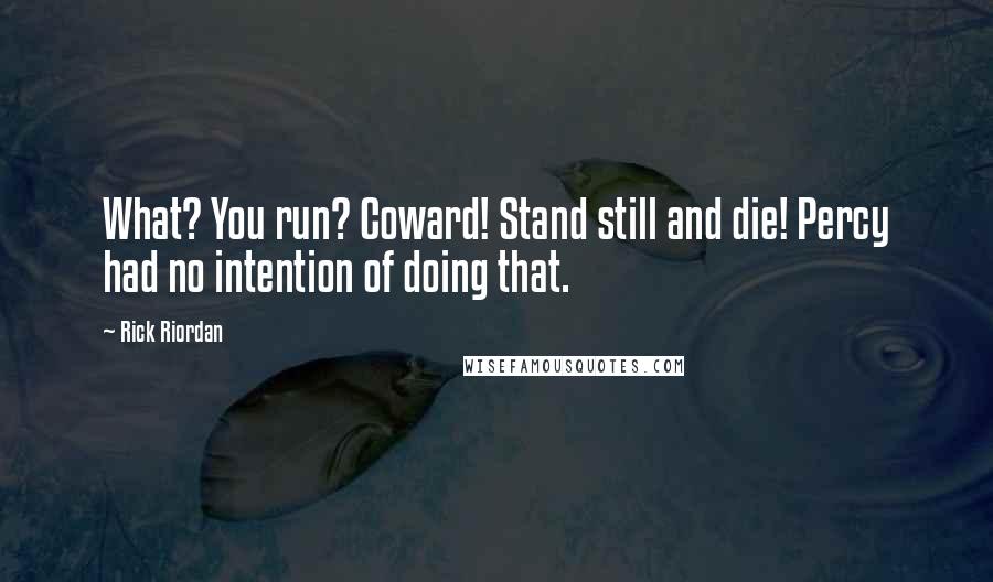 Rick Riordan Quotes: What? You run? Coward! Stand still and die! Percy had no intention of doing that.