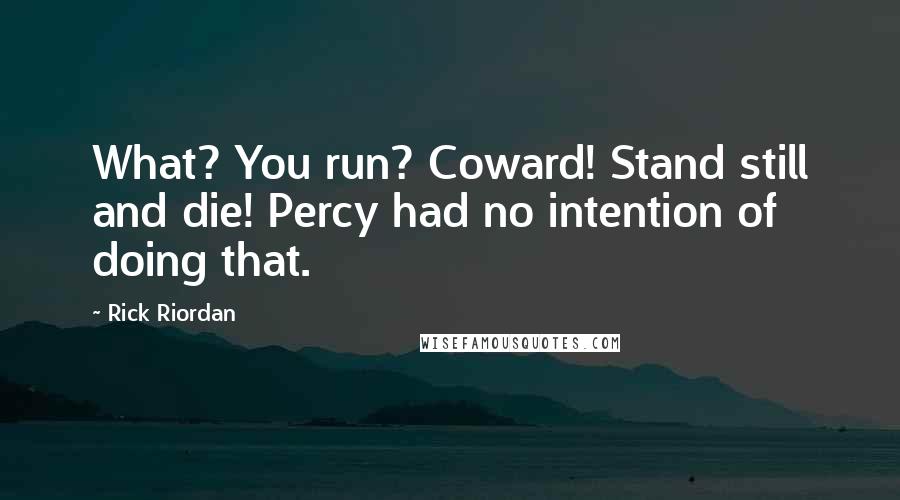 Rick Riordan Quotes: What? You run? Coward! Stand still and die! Percy had no intention of doing that.