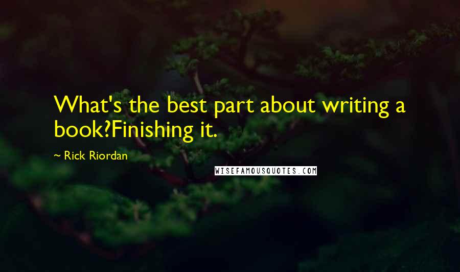 Rick Riordan Quotes: What's the best part about writing a book?Finishing it.