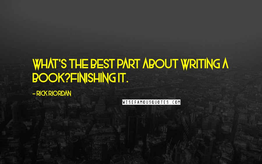 Rick Riordan Quotes: What's the best part about writing a book?Finishing it.