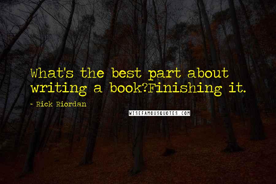 Rick Riordan Quotes: What's the best part about writing a book?Finishing it.