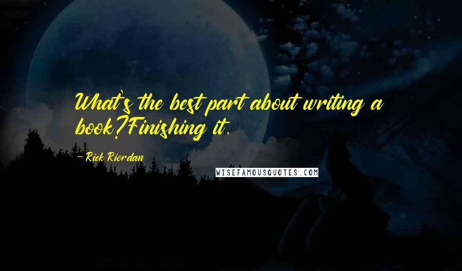 Rick Riordan Quotes: What's the best part about writing a book?Finishing it.