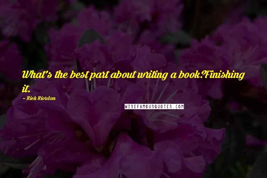 Rick Riordan Quotes: What's the best part about writing a book?Finishing it.