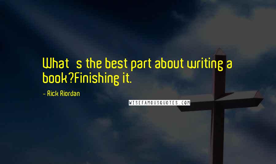 Rick Riordan Quotes: What's the best part about writing a book?Finishing it.