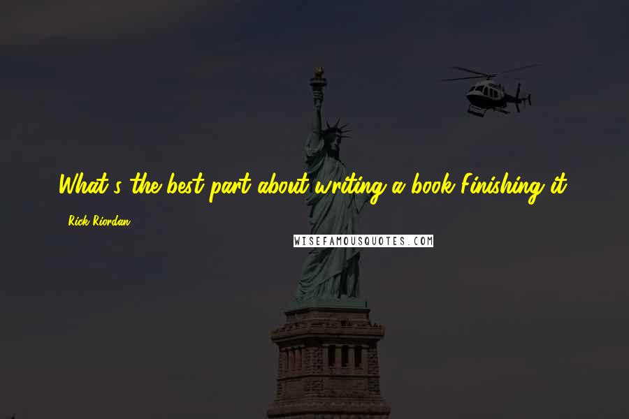 Rick Riordan Quotes: What's the best part about writing a book?Finishing it.