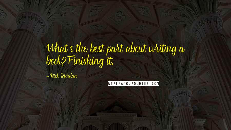 Rick Riordan Quotes: What's the best part about writing a book?Finishing it.