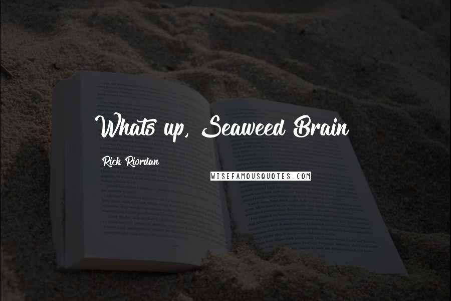 Rick Riordan Quotes: Whats up, Seaweed Brain?