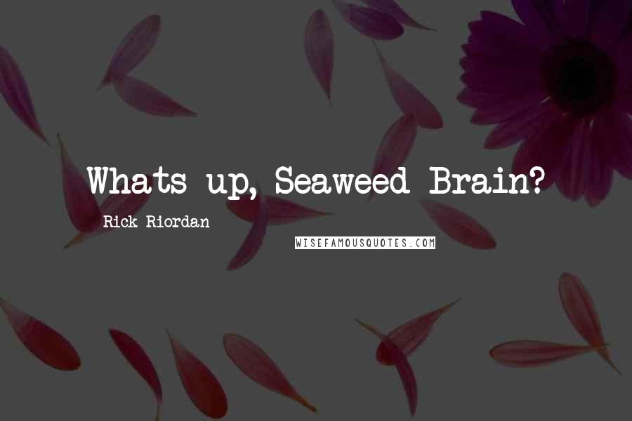 Rick Riordan Quotes: Whats up, Seaweed Brain?