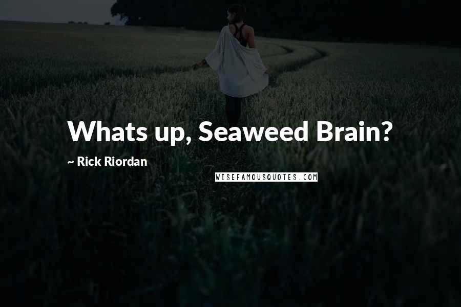 Rick Riordan Quotes: Whats up, Seaweed Brain?