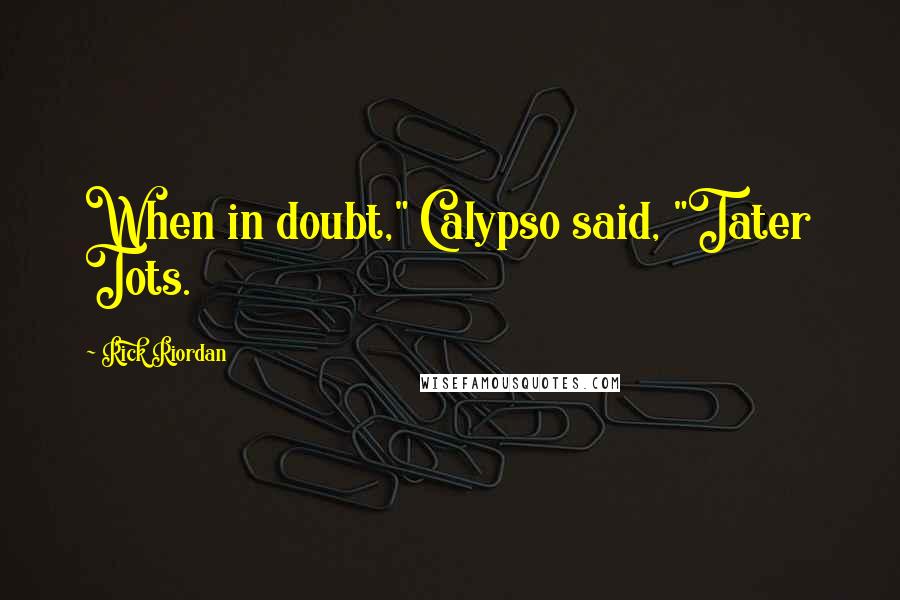 Rick Riordan Quotes: When in doubt," Calypso said, "Tater Tots.