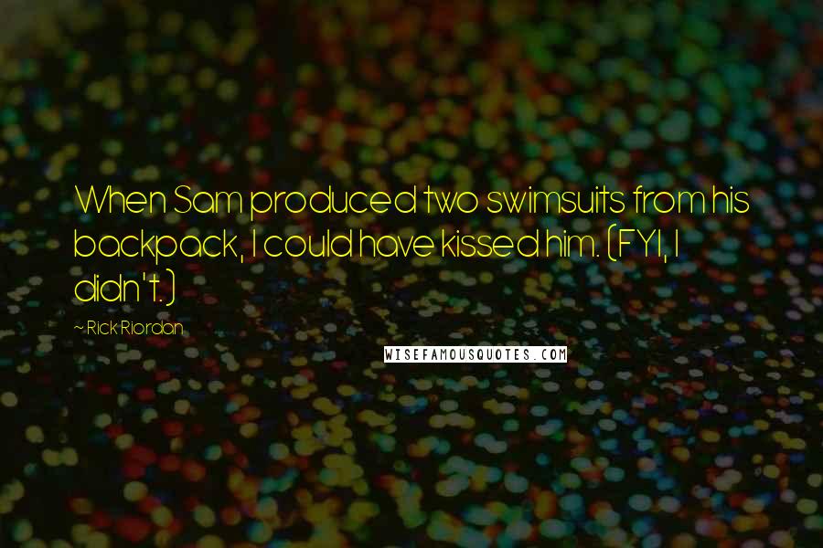 Rick Riordan Quotes: When Sam produced two swimsuits from his backpack, I could have kissed him. (FYI, I didn't.)