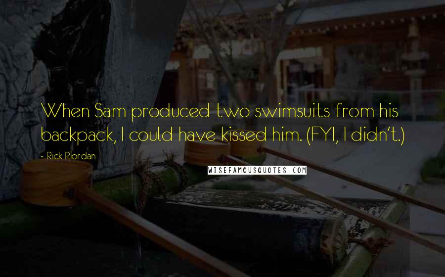 Rick Riordan Quotes: When Sam produced two swimsuits from his backpack, I could have kissed him. (FYI, I didn't.)