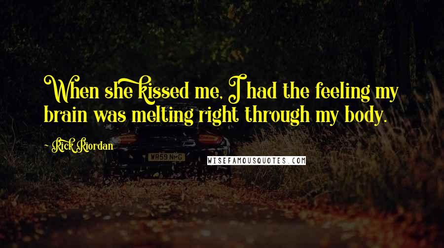 Rick Riordan Quotes: When she kissed me, I had the feeling my brain was melting right through my body.