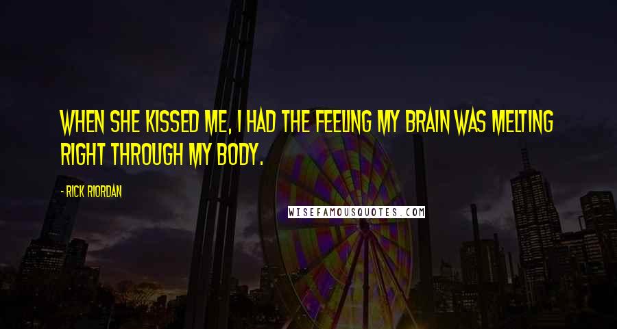 Rick Riordan Quotes: When she kissed me, I had the feeling my brain was melting right through my body.