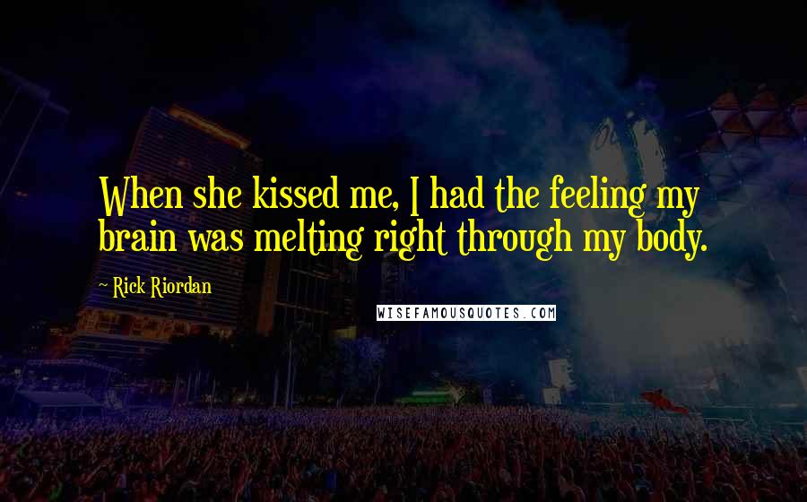 Rick Riordan Quotes: When she kissed me, I had the feeling my brain was melting right through my body.