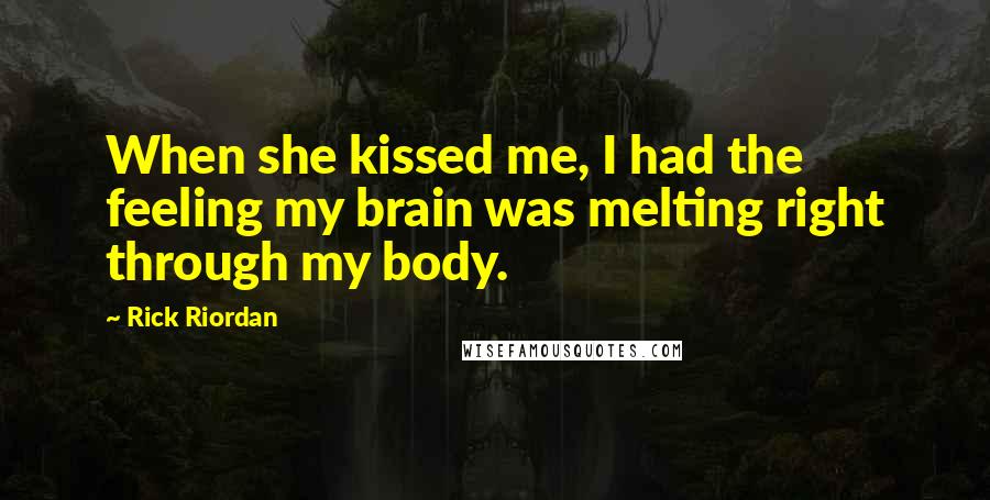 Rick Riordan Quotes: When she kissed me, I had the feeling my brain was melting right through my body.