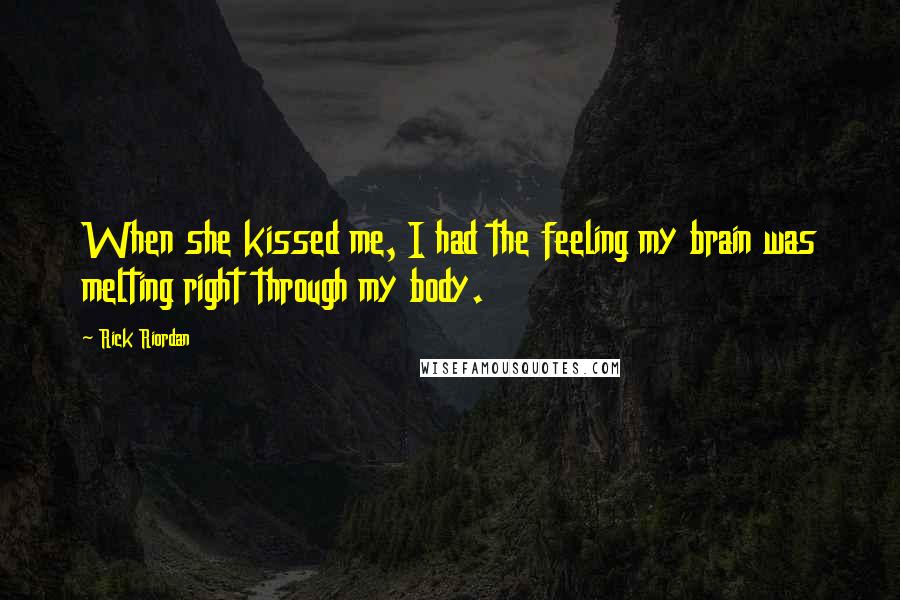 Rick Riordan Quotes: When she kissed me, I had the feeling my brain was melting right through my body.