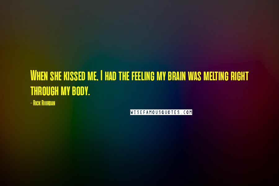 Rick Riordan Quotes: When she kissed me, I had the feeling my brain was melting right through my body.