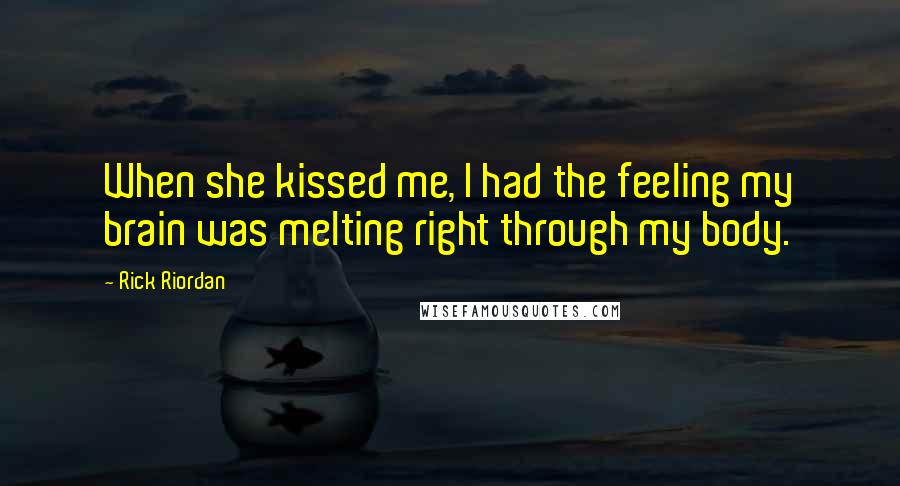 Rick Riordan Quotes: When she kissed me, I had the feeling my brain was melting right through my body.