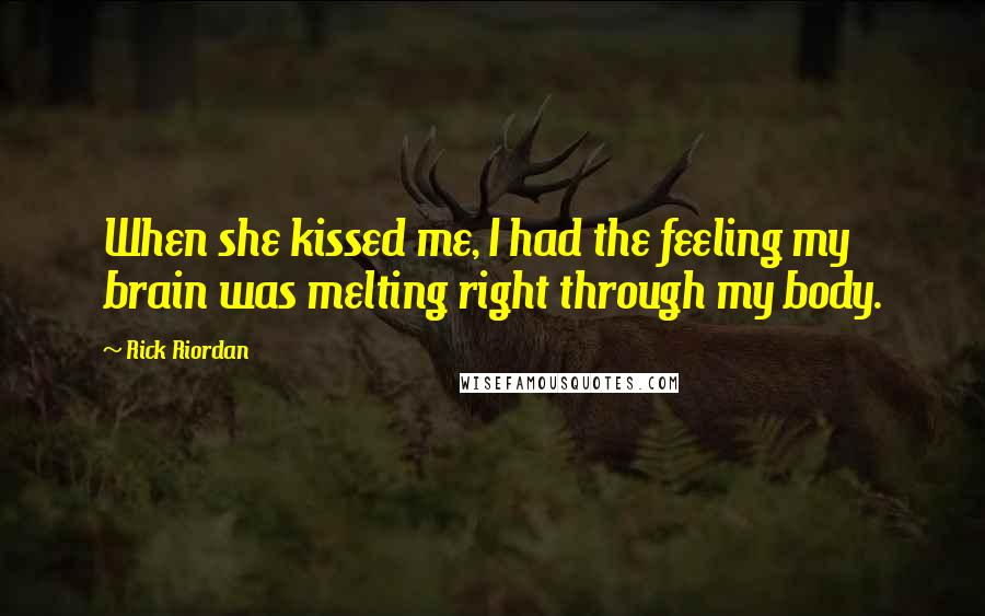 Rick Riordan Quotes: When she kissed me, I had the feeling my brain was melting right through my body.