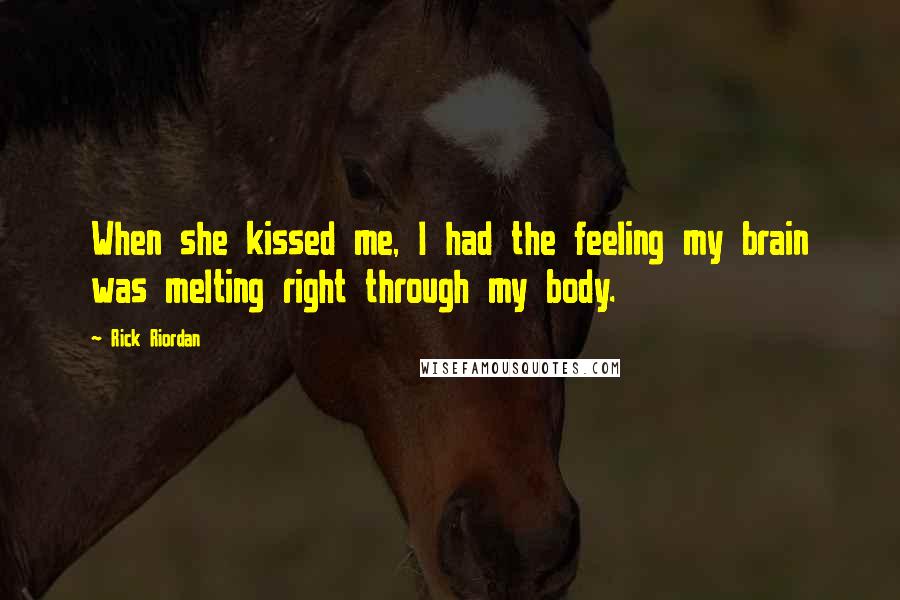 Rick Riordan Quotes: When she kissed me, I had the feeling my brain was melting right through my body.