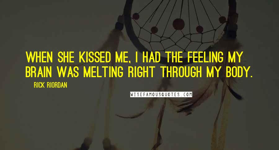 Rick Riordan Quotes: When she kissed me, I had the feeling my brain was melting right through my body.