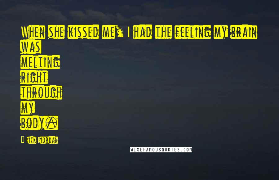 Rick Riordan Quotes: When she kissed me, I had the feeling my brain was melting right through my body.