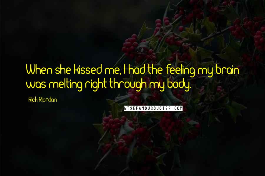 Rick Riordan Quotes: When she kissed me, I had the feeling my brain was melting right through my body.